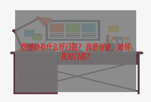 想创业有什么好门路？ 我想创业，如何找对门路？