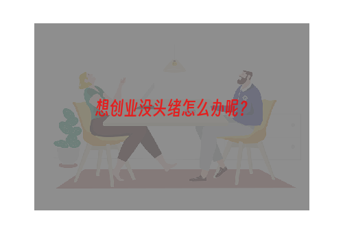 想创业没头绪怎么办呢？