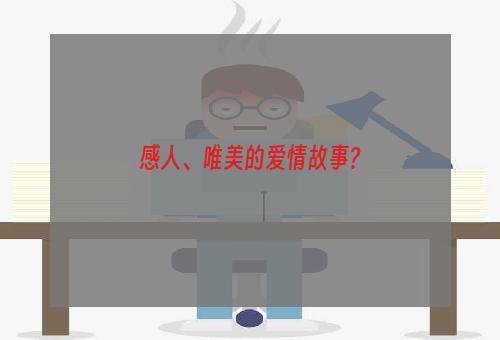 感人、唯美的爱情故事?