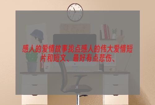 感人的爱情故事找点感人的伟大爱情短片和短文、最好有点悲伤、