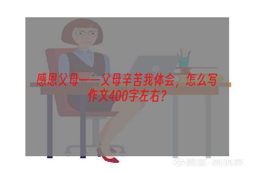 感恩父母——父母辛苦我体会，怎么写作文400字左右？