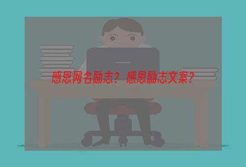 感恩网名励志？ 感恩励志文案？