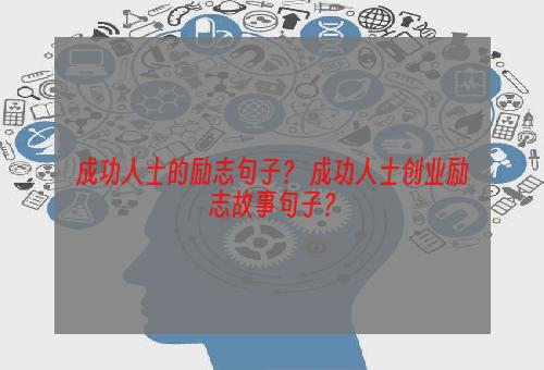 成功人士的励志句子？ 成功人士创业励志故事句子？