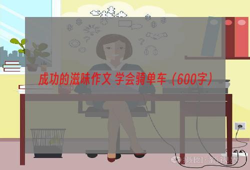 成功的滋味作文 学会骑单车（600字）