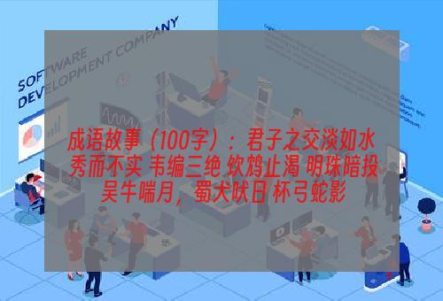 成语故事（100字）：君子之交淡如水 秀而不实 韦编三绝 饮鸩止渴 明珠暗投 吴牛喘月，蜀犬吠日 杯弓蛇影