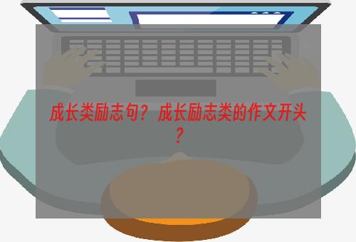 成长类励志句？ 成长励志类的作文开头？