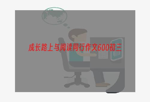 成长路上与阅读同行作文600初三