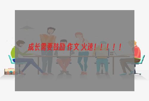 成长需要鼓励 作文 火速！！！！！