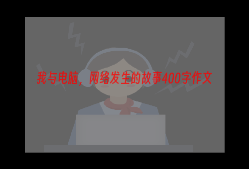 我与电脑，网络发生的故事400字作文