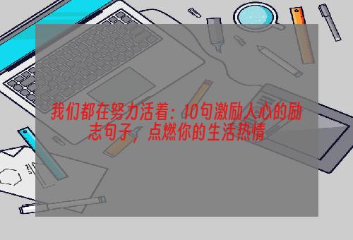 我们都在努力活着：10句激励人心的励志句子，点燃你的生活热情