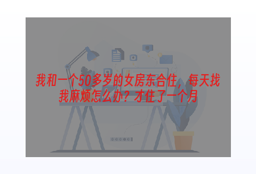 我和一个50多岁的女房东合住，每天找我麻烦怎么办？才住了一个月