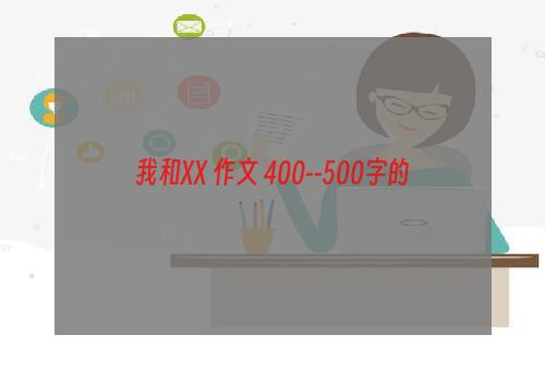 我和XX 作文 400--500字的