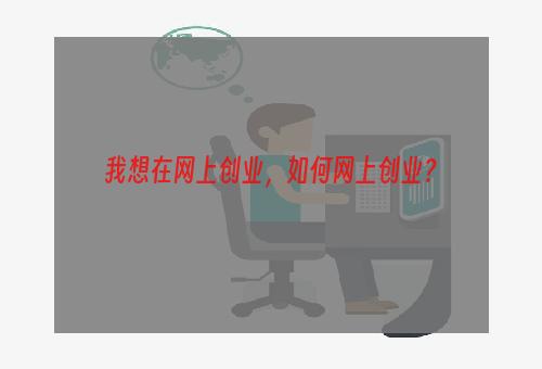 我想在网上创业，如何网上创业？