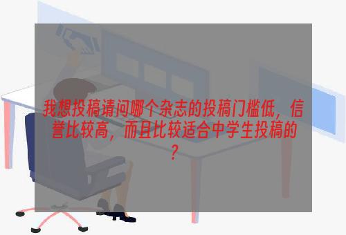 我想投稿请问哪个杂志的投稿门槛低，信誉比较高，而且比较适合中学生投稿的？