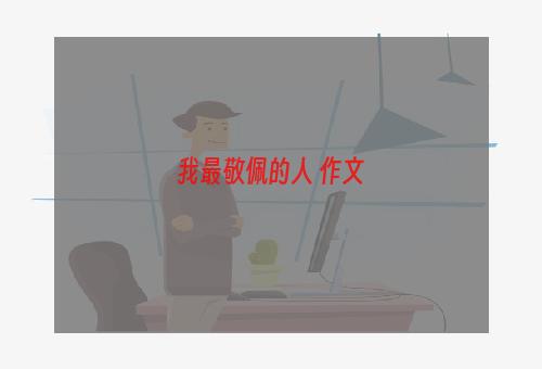 我最敬佩的人 作文