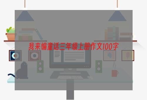 我来编童话三年级上册作文100字