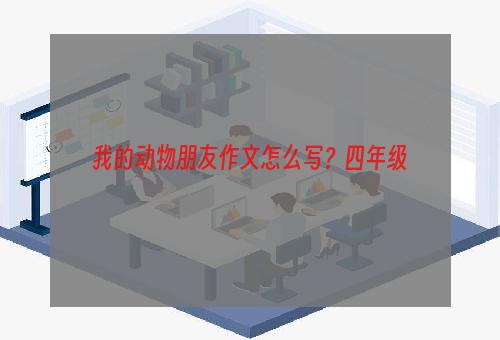 我的动物朋友作文怎么写？四年级