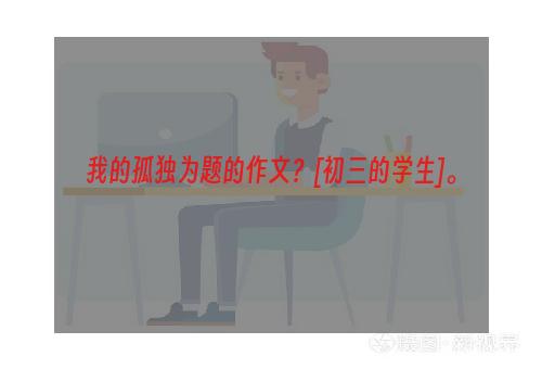 我的孤独为题的作文？[初三的学生]。