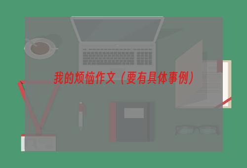 我的烦恼作文（要有具体事例）