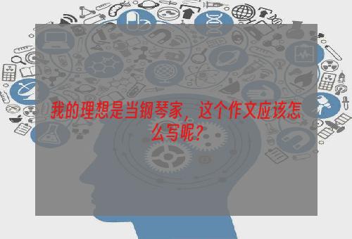 我的理想是当钢琴家，这个作文应该怎么写呢？