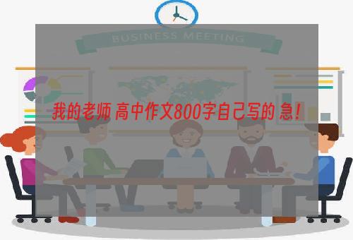 我的老师 高中作文800字自己写的 急！