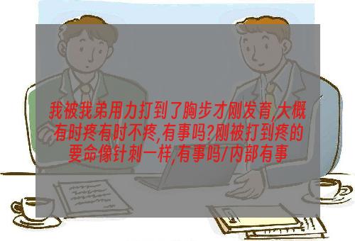 我被我弟用力打到了胸步才刚发育,大概有时疼有时不疼,有事吗?刚被打到疼的要命像针刺一样,有事吗/内部有事