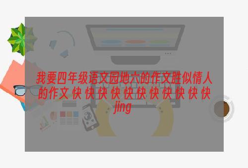 我要四年级语文园地六的作文胜似情人的作文 快 快 快 快 快 快 快 快 快 快 快jing