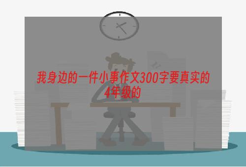 我身边的一件小事作文300字要真实的4年级的