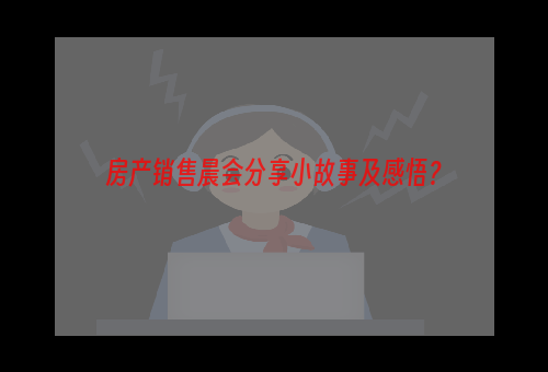 房产销售晨会分享小故事及感悟？