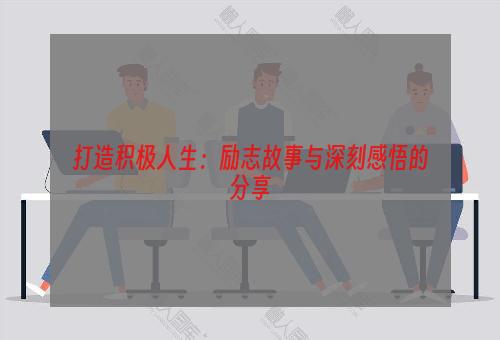 打造积极人生：励志故事与深刻感悟的分享