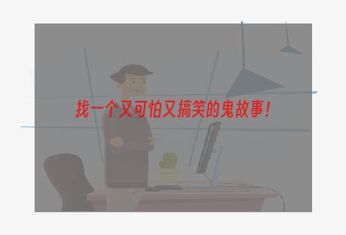 找一个又可怕又搞笑的鬼故事！