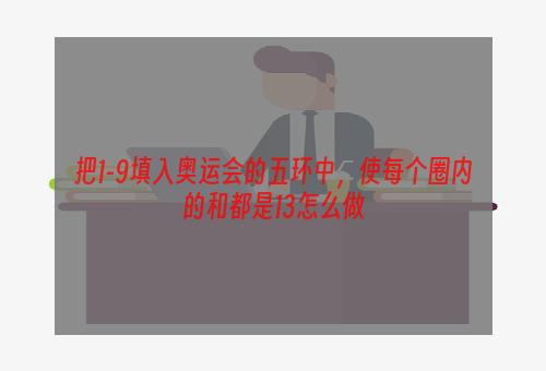 把1-9填入奥运会的五环中，使每个圈内的和都是13怎么做