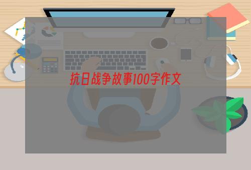抗日战争故事100字作文