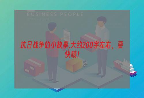 抗日战争的小故事,大约200字左右，要快哦！