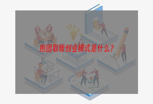 抱团取暖创业模式是什么？