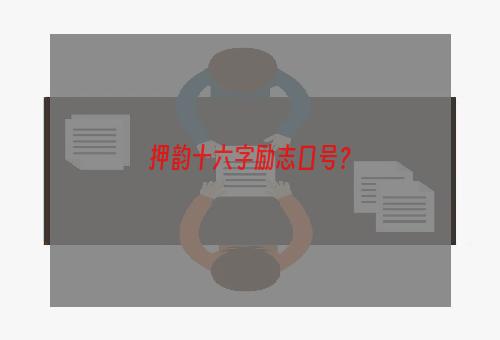 押韵十六字励志口号？