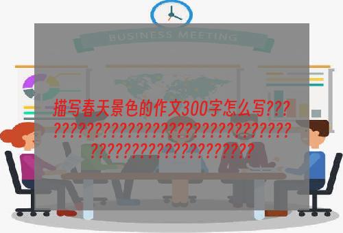 描写春天景色的作文300字怎么写????????????????????????????????????????????????????