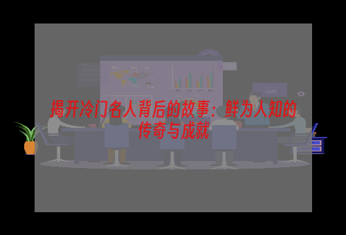 揭开冷门名人背后的故事：鲜为人知的传奇与成就