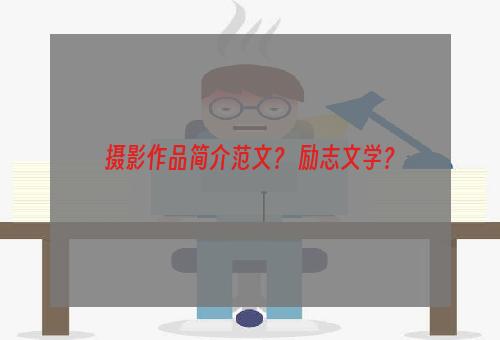 摄影作品简介范文？ 励志文学？