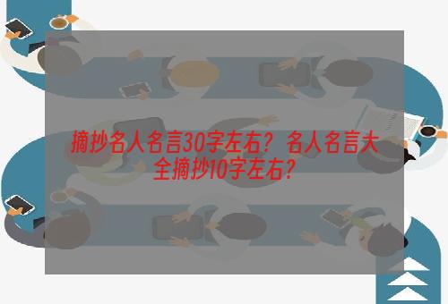 摘抄名人名言30字左右？ 名人名言大全摘抄10字左右？