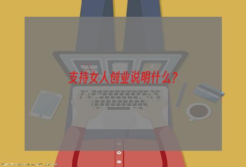 支持女人创业说明什么？