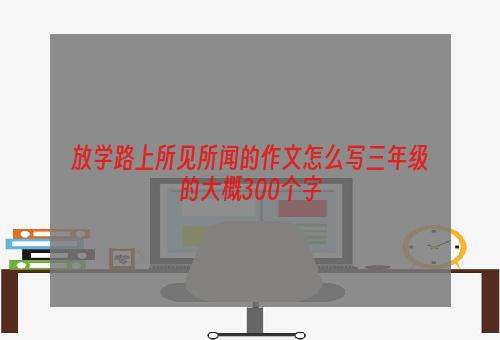 放学路上所见所闻的作文怎么写三年级的大概300个字