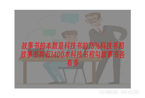 故事书的本数是科技书的75%科技书和故事书共有1400本科技书和勾故事书各有多