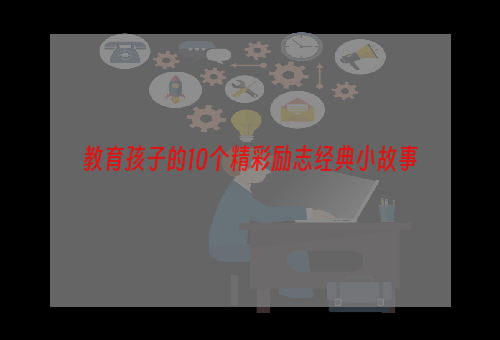 教育孩子的10个精彩励志经典小故事