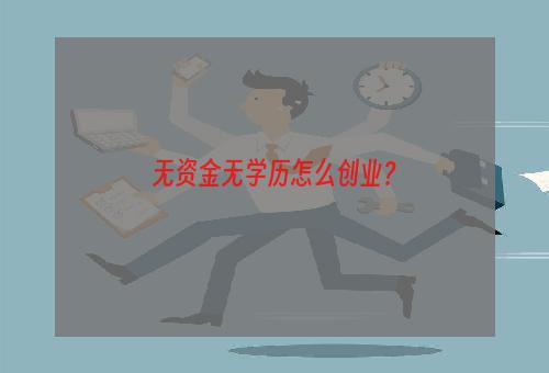 无资金无学历怎么创业？