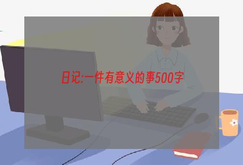 日记:一件有意义的事500字