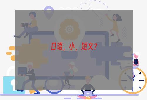 日语，小，短文？