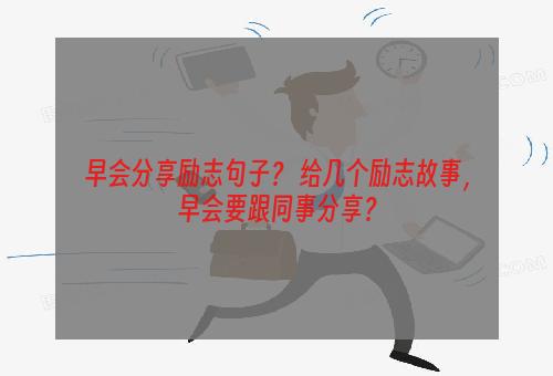 早会分享励志句子？ 给几个励志故事，早会要跟同事分享？