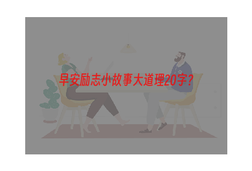 早安励志小故事大道理20字？