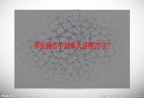 早安励志小故事大道理20字？